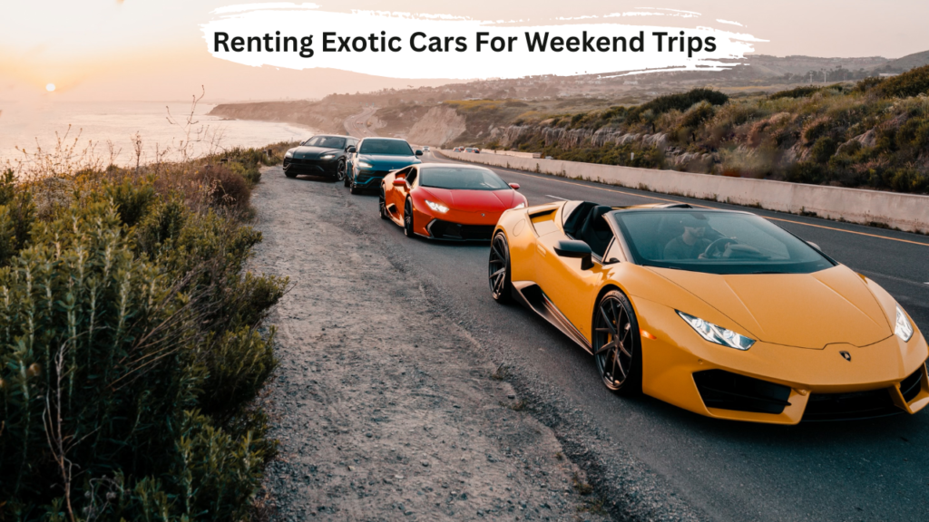 Renting Exotic Cars For Weekend Trips